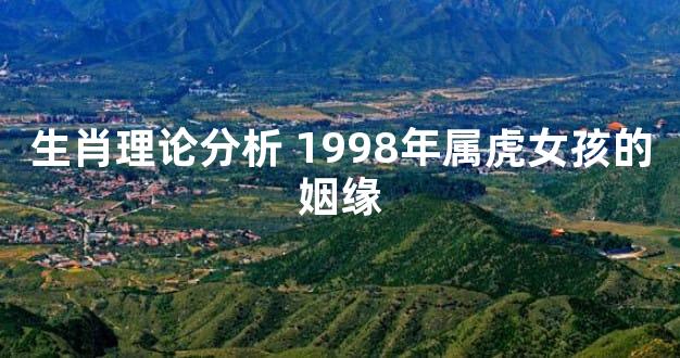 生肖理论分析 1998年属虎女孩的姻缘